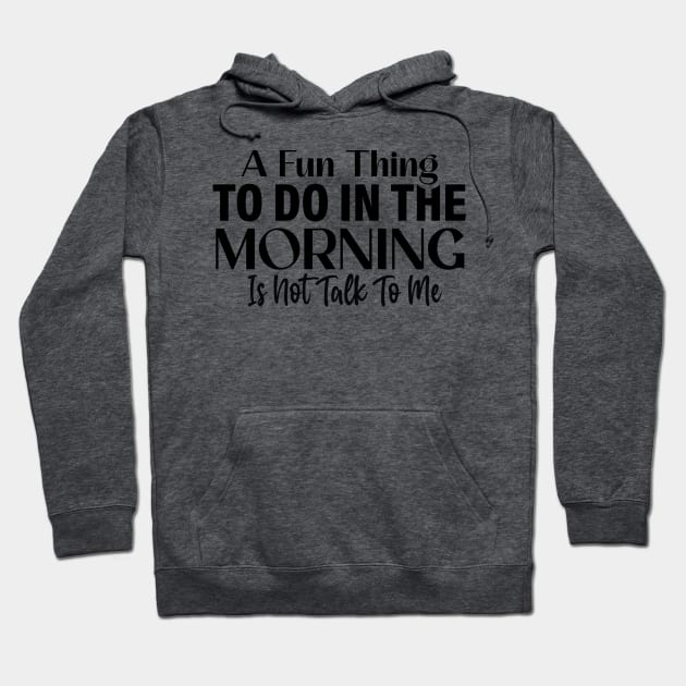 A fun thing to do in the morning is not talk to me Hoodie by Fun Planet
